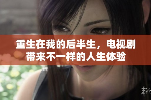 重生在我的后半生，电视剧带来不一样的人生体验