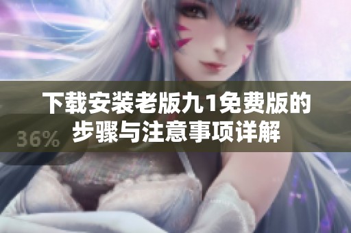 下载安装老版九1免费版的步骤与注意事项详解