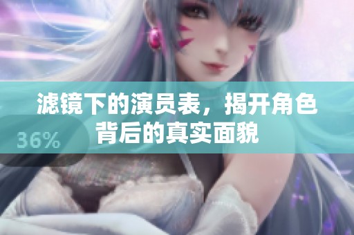 滤镜下的演员表，揭开角色背后的真实面貌