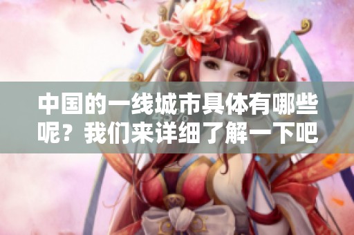 中国的一线城市具体有哪些呢？我们来详细了解一下吧！