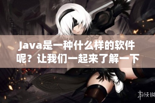 J**a是一种什么样的软件呢？让我们一起来了解一下J**a的特点与应用。