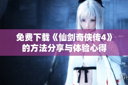 免费下载《仙剑奇侠传4》的方法分享与体验心得