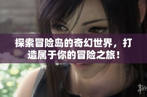 探索冒险岛的奇幻世界，打造属于你的冒险之旅！