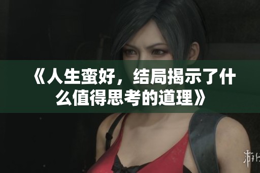 《人生蛮好，结局揭示了什么值得思考的道理》