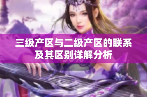 三级产区与二级产区的联系及其区别详解分析