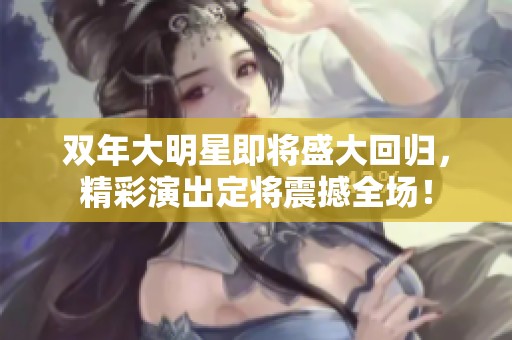 双年大明星即将盛大回归，精彩演出定将震撼全场！