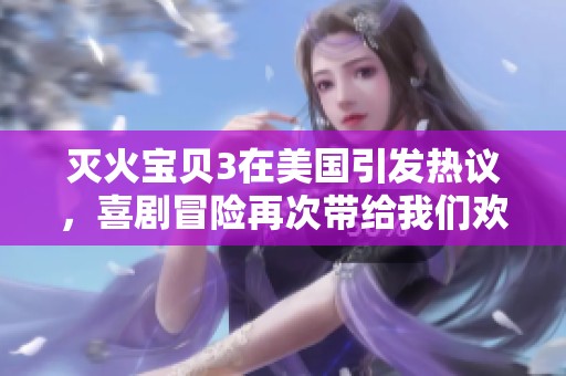 灭火宝贝3在美国引发热议，喜剧冒险再次带给我们欢笑与感动