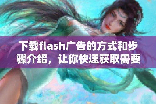 下载flash广告的方式和步骤介绍，让你快速获取需要的广告素材