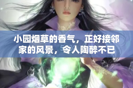 小园烟草的香气，正好接邻家的风景，令人陶醉不已