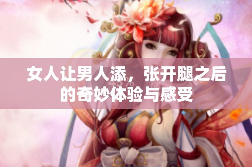 女人让男人添，张开腿之后的奇妙体验与感受