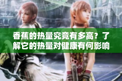 香蕉的热量究竟有多高？了解它的热量对健康有何影响。