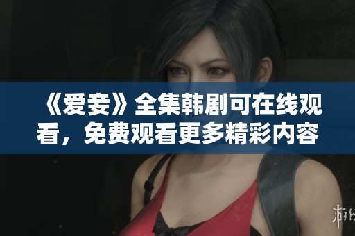 《爱妾》全集韩剧可在线观看，免费观看更多精彩内容尽在此处。