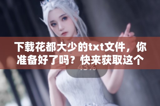 下载花都大少的txt文件，你准备好了吗？快来获取这个精彩故事吧！