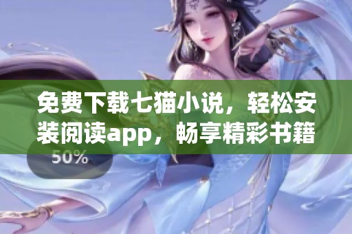免费下载七猫小说，轻松安装阅读app，畅享精彩书籍独特体验