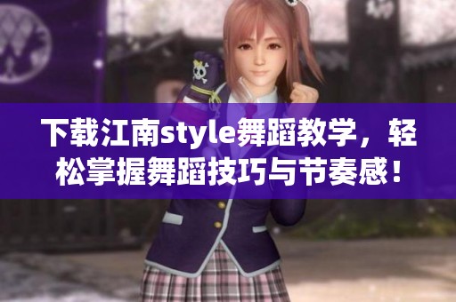 下载江南style舞蹈教学，轻松掌握舞蹈技巧与节奏感！