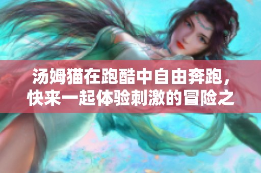 汤姆猫在跑酷中自由奔跑，快来一起体验刺激的冒险之旅吧