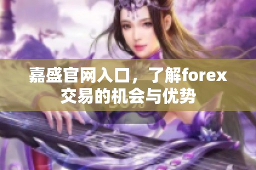 嘉盛官网入口，了解forex交易的机会与优势