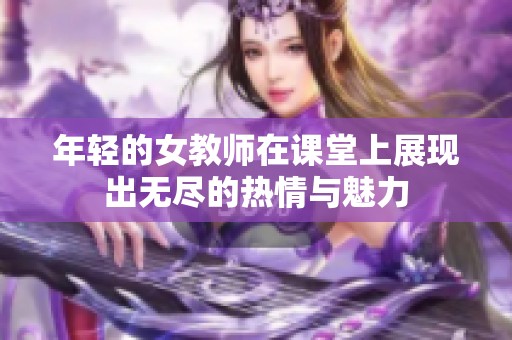 年轻的女教师在课堂上展现出无尽的热情与魅力
