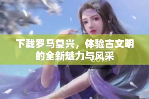 下载罗马复兴，体验古文明的全新魅力与风采