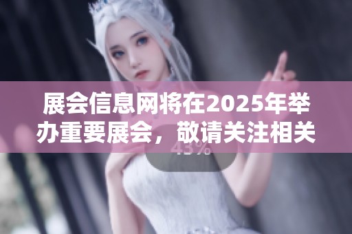展会信息网将在2025年举办重要展会，敬请关注相关动态与资讯。