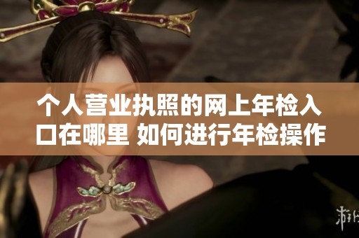 个人营业执照的网上年检入口在哪里 如何进行年检操作呢