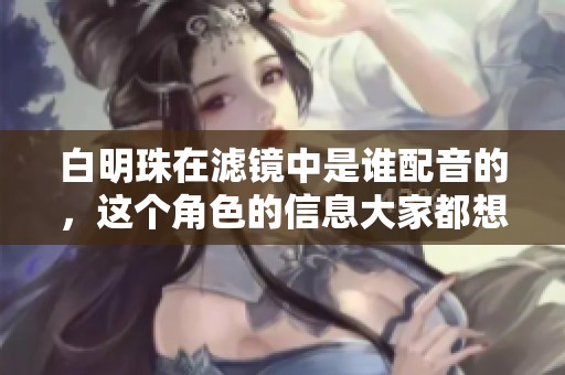 白明珠在滤镜中是谁配音的，这个角色的信息大家都想知道
