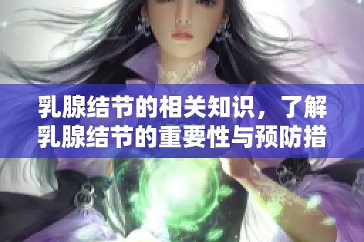 乳腺结节的相关知识，了解乳腺结节的重要性与预防措施