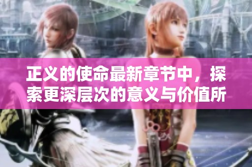 正义的使命最新章节中，探索更深层次的意义与价值所在