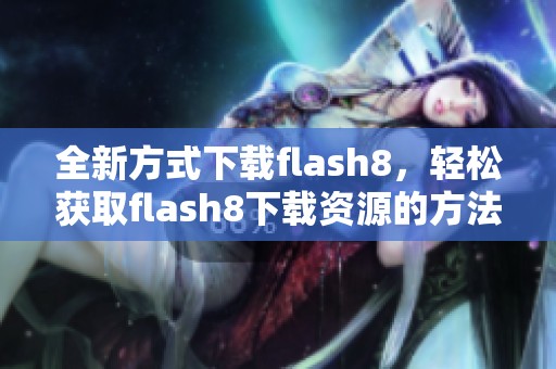 全新方式下载flash8，轻松获取flash8下载资源的方法分享