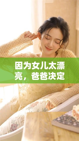 因为女儿太漂亮，爸爸决定做亲子鉴定以确认亲子关系。