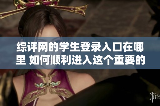 综评网的学生登录入口在哪里 如何顺利进入这个重要的页面