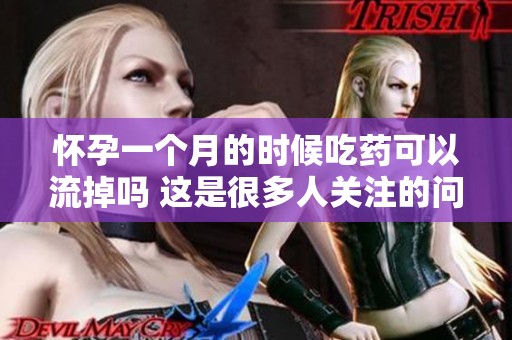 怀孕一个月的时候吃药可以流掉吗 这是很多人关注的问题