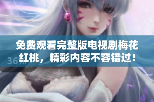 免费观看完整版电视剧梅花红桃，精彩内容不容错过！