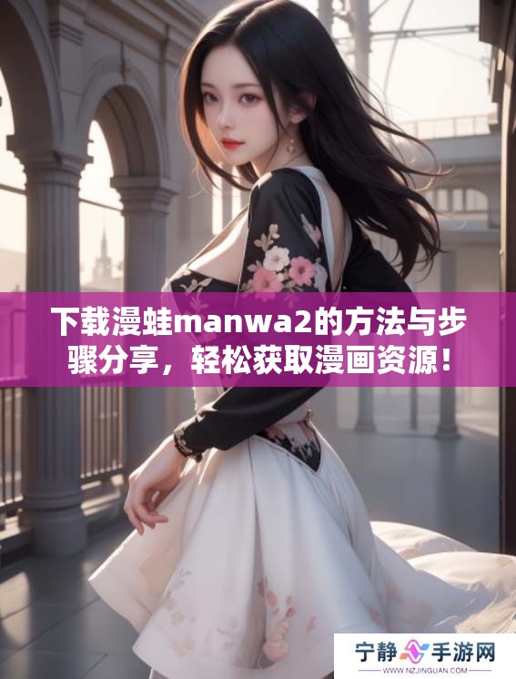 下载漫蛙manwa2的方法与步骤分享，轻松获取漫画资源！