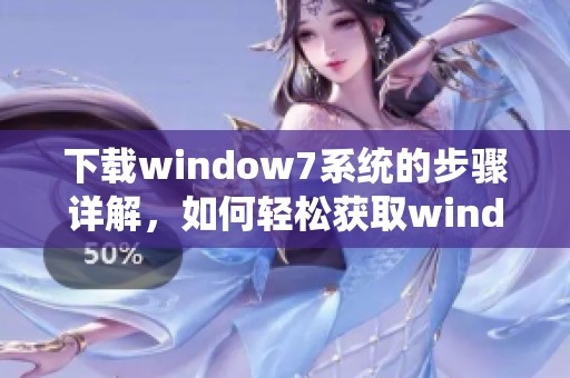 下载window7系统的步骤详解，如何轻松获取window7系统的安装文件
