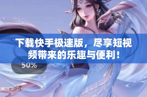 下载快手极速版，尽享短视频带来的乐趣与便利！