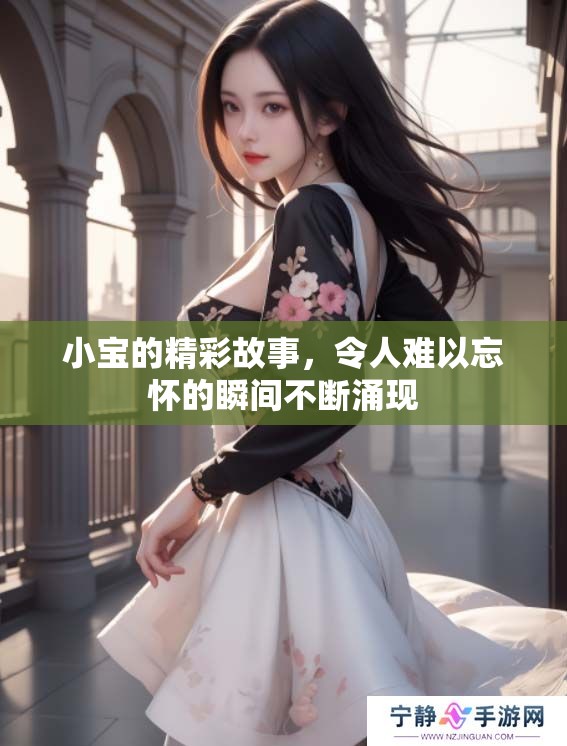 小宝的精彩故事，令人难以忘怀的瞬间不断涌现