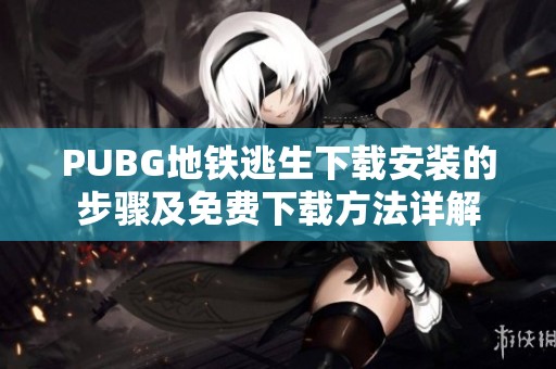 PUBG地铁逃生下载安装的步骤及免费下载方法详解