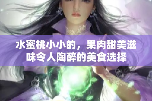 水蜜桃小小的，果肉甜美滋味令人陶醉的美食选择