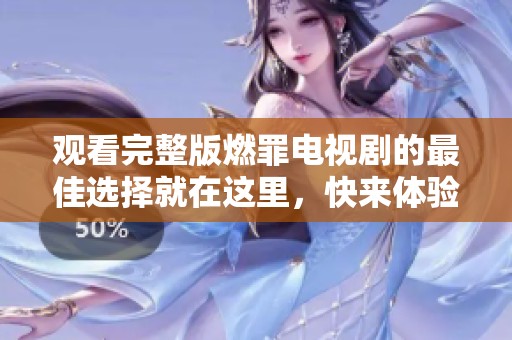 观看完整版燃罪电视剧的最佳选择就在这里，快来体验精彩剧情吧