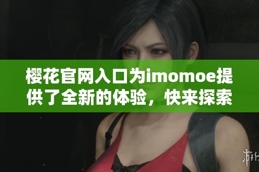 樱花官网入口为imomoe提供了全新的体验，快来探索吧！
