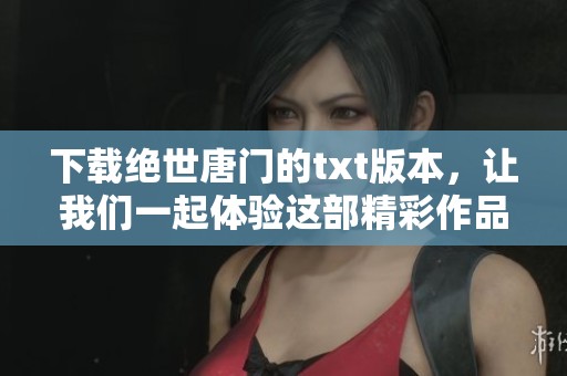 下载绝世唐门的txt版本，让我们一起体验这部精彩作品