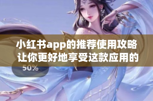 小红书app的推荐使用攻略 让你更好地享受这款应用的乐趣