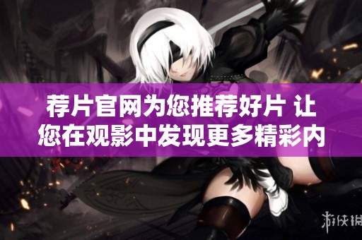 荐片官网为您推荐好片 让您在观影中发现更多精彩内容