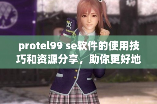 protel99 se软件的使用技巧和资源分享，助你更好地进行设计与绘图。