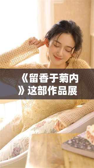 《留香于菊内》这部作品展现了双男主之间的情感纠葛与成长故事