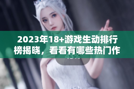 2023年18+游戏生动排行榜揭晓，看看有哪些热门作品位列前茅