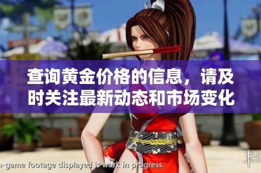 查询黄金价格的信息，请及时关注最新动态和市场变化。