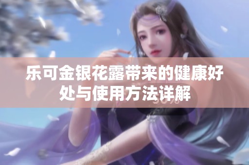 乐可金银花露带来的健康好处与使用方法详解