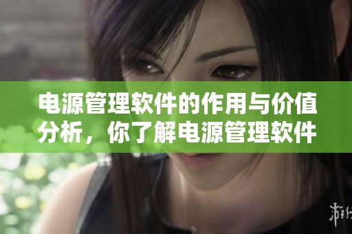 电源管理软件的作用与价值分析，你了解电源管理软件的重要性吗